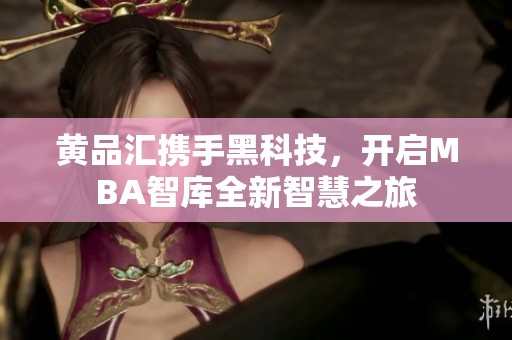 黃品匯攜手黑科技，開啟MBA智庫全新智慧之旅