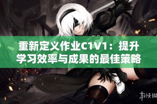 重新定義作業(yè)C1V1：提升學(xué)習(xí)效率與成果的最佳策略