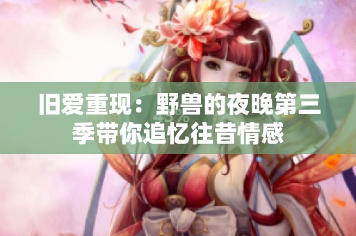 舊愛重現：野獸的夜晚第三季帶你追憶往昔情感