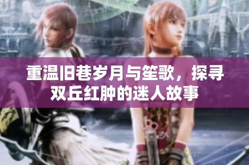 重溫舊巷歲月與笙歌，探尋雙丘紅腫的迷人故事