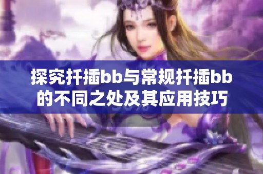 探究扦插bb與常規(guī)扦插bb的不同之處及其應用技巧