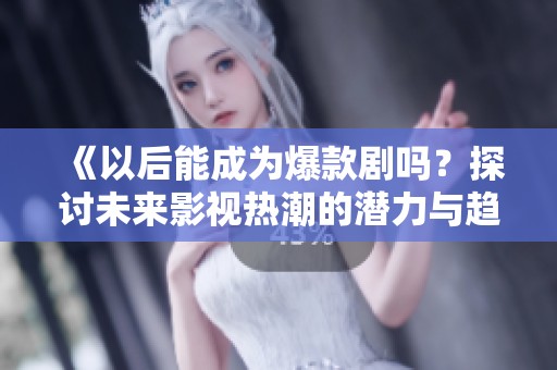 《以后能成為爆款劇嗎？探討未來影視熱潮的潛力與趨勢》