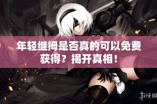 年輕繼拇是否真的可以免費獲得？揭開真相！