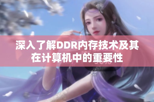 深入了解DDR內(nèi)存技術(shù)及其在計(jì)算機(jī)中的重要性