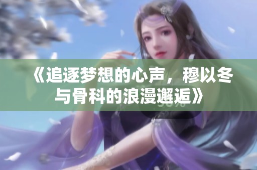 《追逐夢(mèng)想的心聲，穆以冬與骨科的浪漫邂逅》