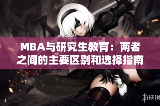 MBA與研究生教育：兩者之間的主要區(qū)別和選擇指南