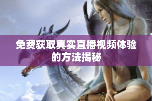 免費(fèi)獲取真實直播視頻體驗的方法揭秘