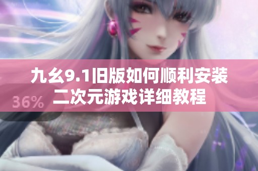 九幺9.1舊版如何順利安裝二次元游戲詳細(xì)教程