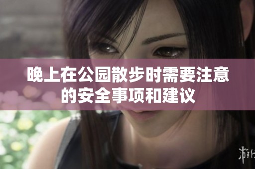 晚上在公園散步時需要注意的安全事項和建議