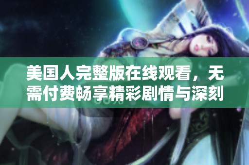 美國人完整版在線觀看，無需付費暢享精彩劇情與深刻內(nèi)涵
