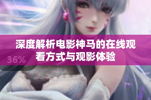 深度解析電影神馬的在線觀看方式與觀影體驗