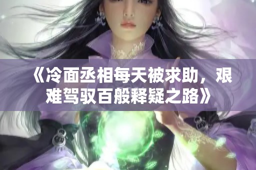 《冷面丞相每天被求助，艱難駕馭百般釋疑之路》
