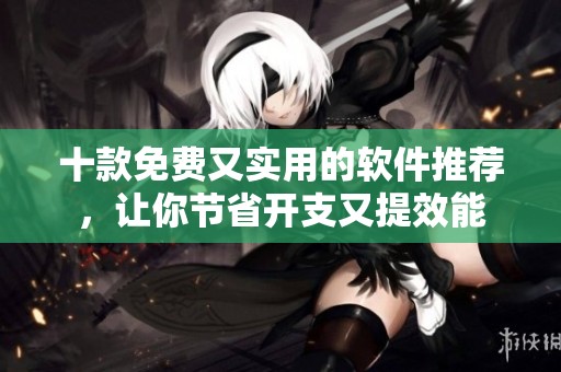 十款免費(fèi)又實(shí)用的軟件推薦，讓你節(jié)省開支又提效能