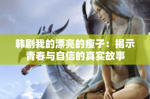 韓劇我的漂亮的瘦子：揭示青春與自信的真實(shí)故事