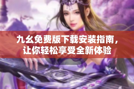 九幺免費版下載安裝指南，讓你輕松享受全新體驗