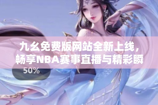 九幺免費版網(wǎng)站全新上線，暢享NBA賽事直播與精彩瞬間