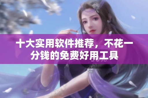 十大實(shí)用軟件推薦，不花一分錢的免費(fèi)好用工具