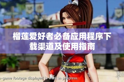 榴蓮愛(ài)好者必備應(yīng)用程序下載渠道及使用指南