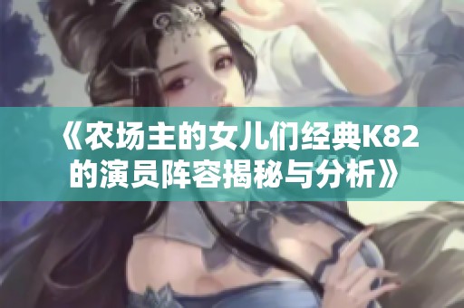 《農(nóng)場主的女兒們經(jīng)典K82的演員陣容揭秘與分析》