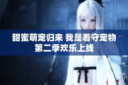 甜蜜萌寵歸來 我是看守寵物第二季歡樂上線