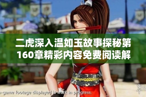 二虎深入溫如玉故事探秘第160章精彩內容免費閱讀解析