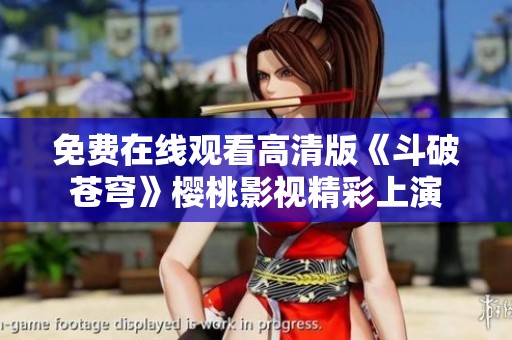 免費在線觀看高清版《斗破蒼穹》櫻桃影視精彩上演