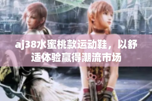 aj38水蜜桃款運(yùn)動鞋，以舒適體驗贏得潮流市場