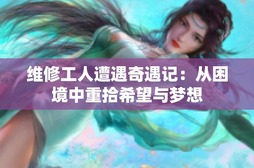 維修工人遭遇奇遇記：從困境中重拾希望與夢(mèng)想
