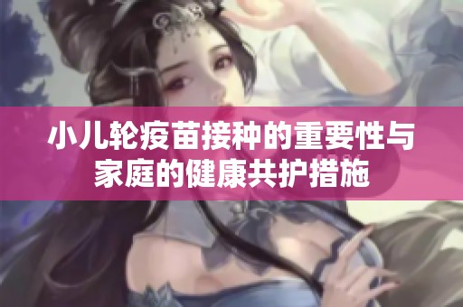 小兒輪疫苗接種的重要性與家庭的健康共護措施
