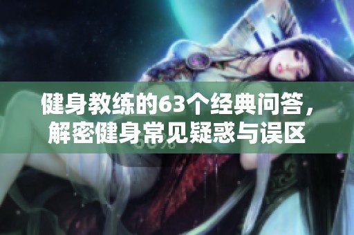 健身教練的63個經典問答，解密健身常見疑惑與誤區(qū)