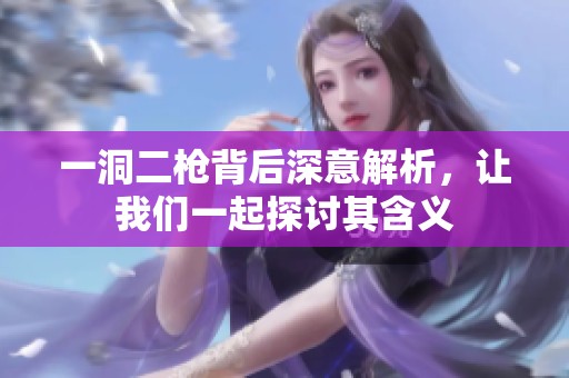 一洞二槍背后深意解析，讓我們一起探討其含義