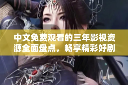 中文免費觀看的三年影視資源全面盤點，暢享精彩好劇