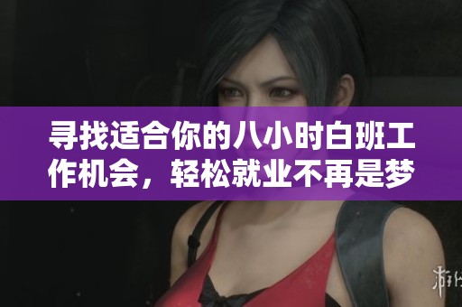 尋找適合你的八小時(shí)白班工作機(jī)會(huì)，輕松就業(yè)不再是夢(mèng)