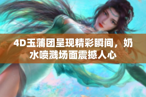 4D玉蒲團(tuán)呈現(xiàn)精彩瞬間，奶水噴濺場(chǎng)面震撼人心