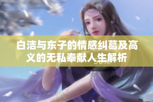 白潔與東子的情感糾葛及高義的無私奉獻(xiàn)人生解析