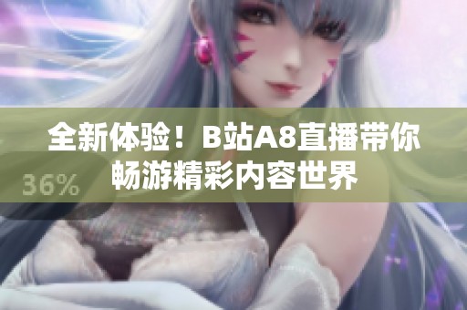 全新體驗！B站A8直播帶你暢游精彩內(nèi)容世界