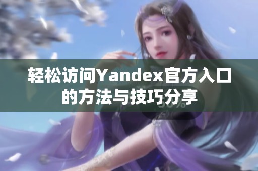 輕松訪問Yandex官方入口的方法與技巧分享
