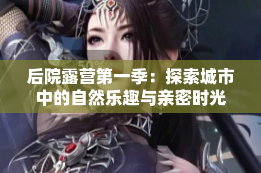 后院露營第一季：探索城市中的自然樂趣與親密時(shí)光