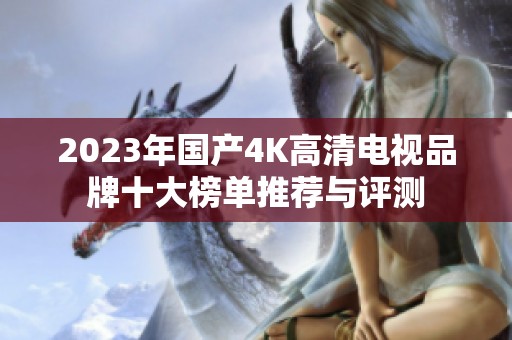 2023年國產(chǎn)4K高清電視品牌十大榜單推薦與評測