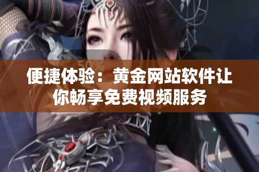 便捷體驗：黃金網(wǎng)站軟件讓你暢享免費視頻服務
