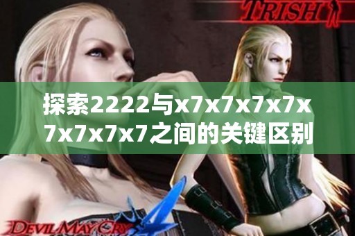 探索2222與x7x7x7x7x7x7x7x7之間的關(guān)鍵區(qū)別與影響分析