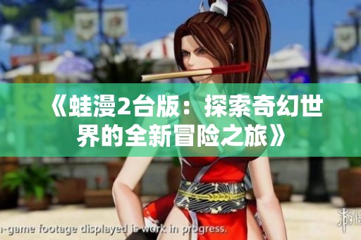 《蛙漫2臺(tái)版：探索奇幻世界的全新冒險(xiǎn)之旅》