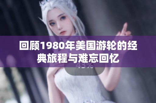 回顧1980年美國游輪的經(jīng)典旅程與難忘回憶