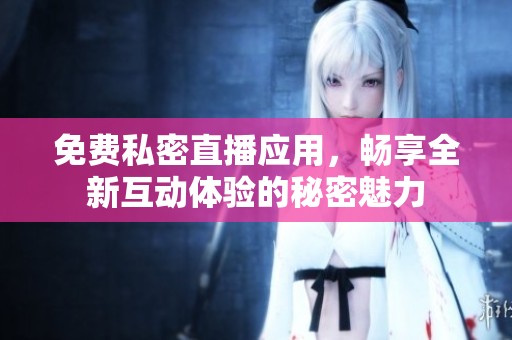 免費(fèi)私密直播應(yīng)用，暢享全新互動(dòng)體驗(yàn)的秘密魅力