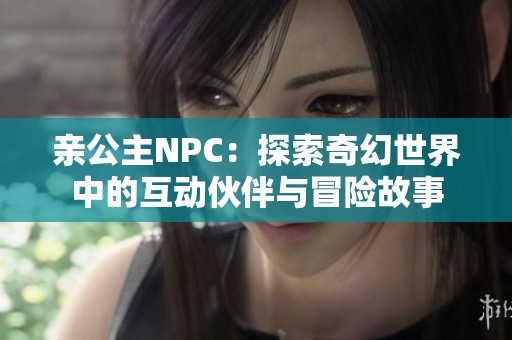 親公主NPC：探索奇幻世界中的互動(dòng)伙伴與冒險(xiǎn)故事