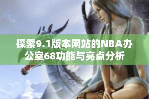 探索9.1版本網(wǎng)站的NBA辦公室68功能與亮點(diǎn)分析