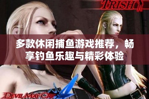 多款休閑捕魚(yú)游戲推薦，暢享釣魚(yú)樂(lè)趣與精彩體驗(yàn)