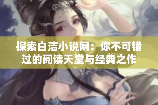 探索白潔小說(shuō)網(wǎng)：你不可錯(cuò)過(guò)的閱讀天堂與經(jīng)典之作