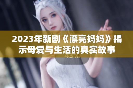2023年新劇《漂亮媽媽》揭示母愛與生活的真實(shí)故事