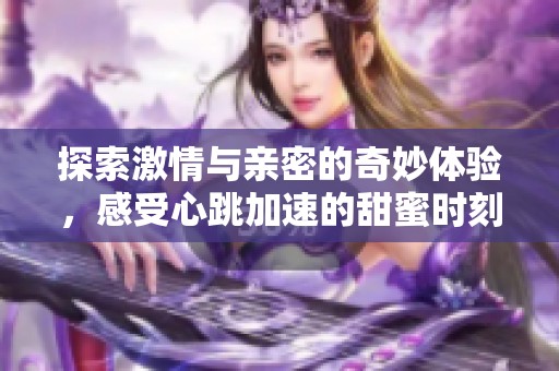 探索激情與親密的奇妙體驗，感受心跳加速的甜蜜時刻